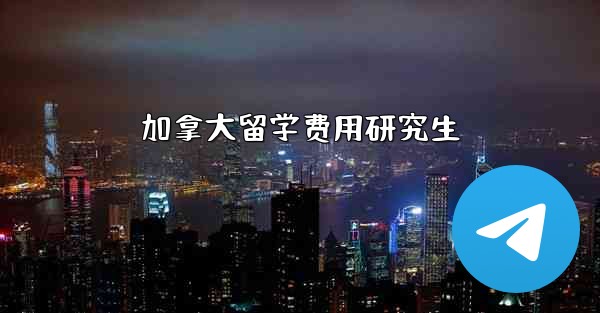 加拿大留学费用研究生