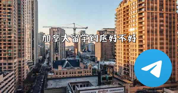 加拿大留学到底好不好