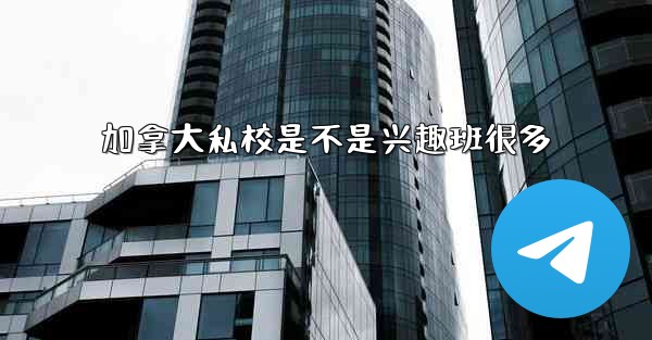 加拿大私校是不是兴趣班很多