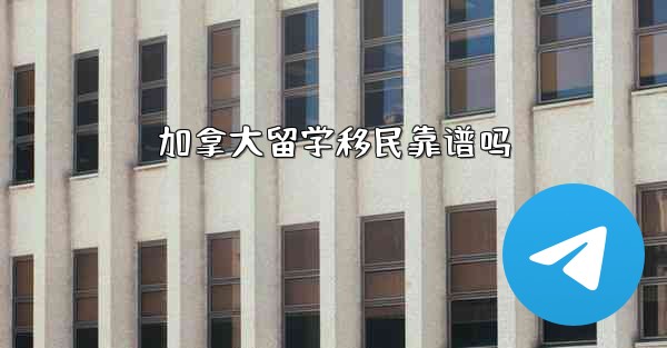 加拿大留学移民靠谱吗