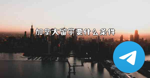 加拿大留学要什么条件