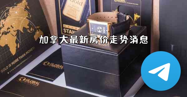 加拿大最新房价走势消息