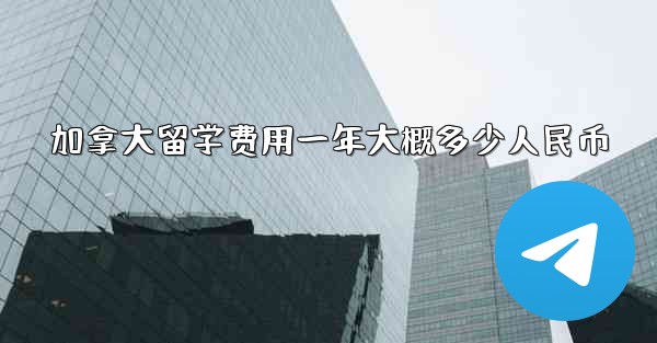 加拿大留学费用一年大概多少人民币