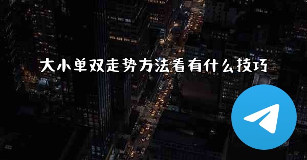 大小单双走势方法看有什么技巧