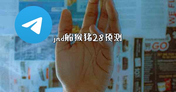 jnd船猴猪28预测