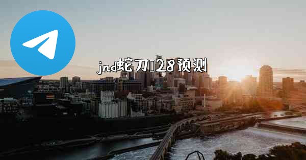 jnd蛇刀鸭28预测