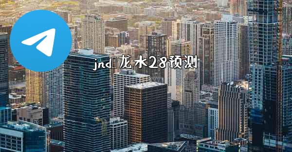 jnd鹅龙水28预测