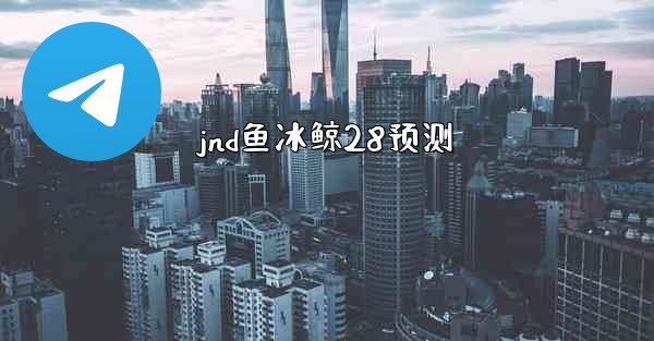 jnd鱼冰鲸28预测
