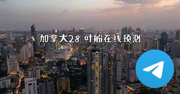 加拿大28鹅叶船在线预测