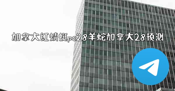 加拿大红蜻蜓pc28羊蛇加拿大28预测