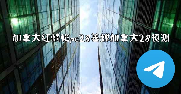 <b>加拿大红蜻蜓pc28善蝉加拿大28预测</b>