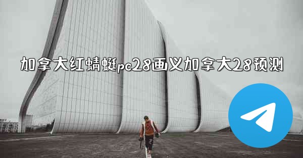 <b>加拿大红蜻蜓pc28画义加拿大28预测</b>