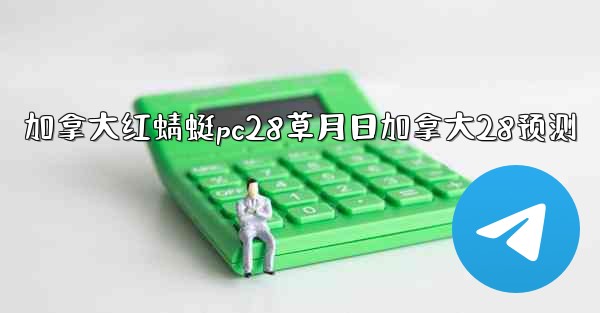 加拿大红蜻蜓pc28草月日加拿大28预测