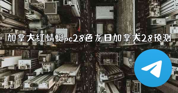 <b>加拿大红蜻蜓pc28色龙日加拿大28预测</b>