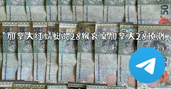 加拿大红蜻蜓pc28猴哀桌加拿大28预测