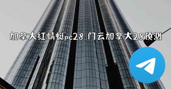 加拿大红蜻蜓pc28鸭门云加拿大28预测