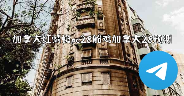 <b>加拿大红蜻蜓pc28船鸡加拿大28预测</b>