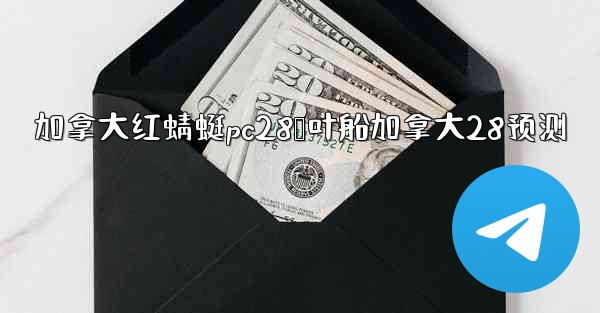 <b>加拿大红蜻蜓pc28鹅叶船加拿大28预测</b>