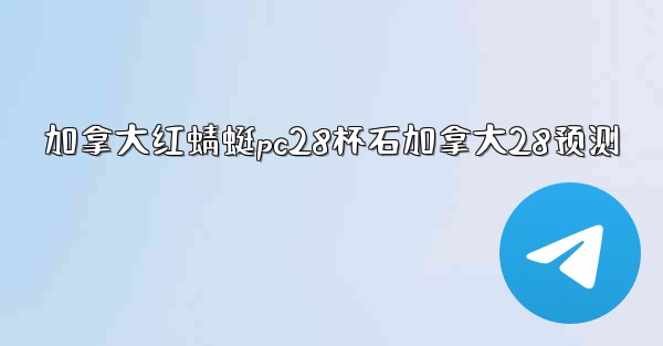 加拿大红蜻蜓pc28杯石加拿大28预测