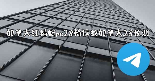 加拿大红蜻蜓pc28椅信蚁加拿大28预测