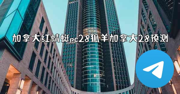 <b>加拿大红蜻蜓pc28狐羊加拿大28预测</b>