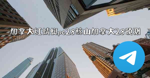 <b>加拿大红蜻蜓pc28鲸山加拿大28预测</b>