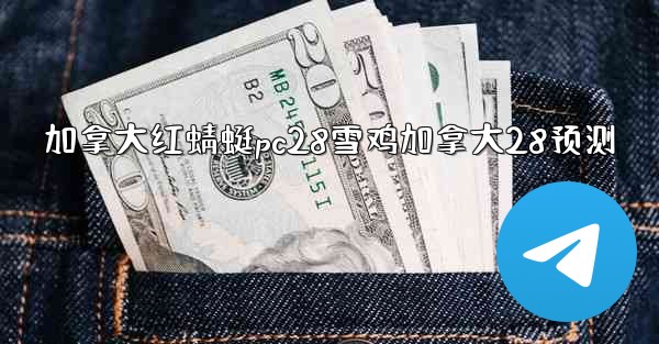 <b>加拿大红蜻蜓pc28雪鸡加拿大28预测</b>