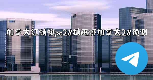 加拿大红蜻蜓pc28糖画虾加拿大28预测