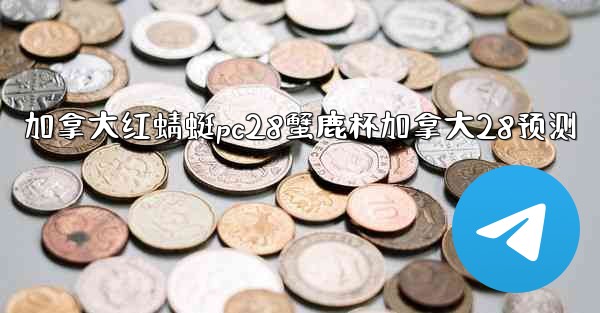 <b>加拿大红蜻蜓pc28蟹鹿杯加拿大28预测</b>