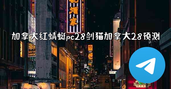 加拿大红蜻蜓pc28剑猫加拿大28预测