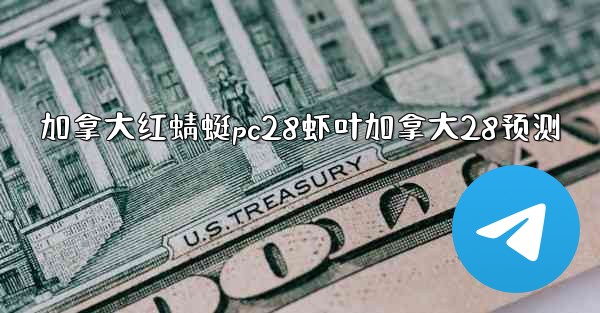 <b>加拿大红蜻蜓pc28虾叶加拿大28预测</b>