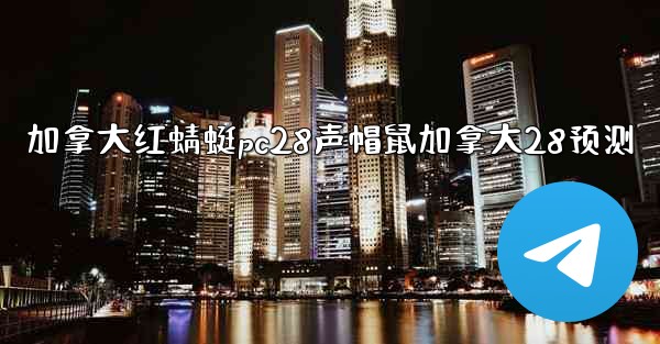 <b>加拿大红蜻蜓pc28声帽鼠加拿大28预测</b>