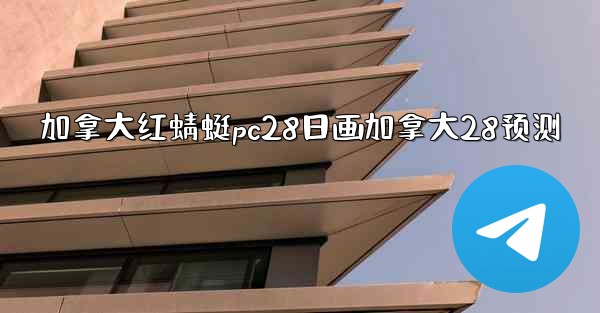 加拿大红蜻蜓pc28日画加拿大28预测