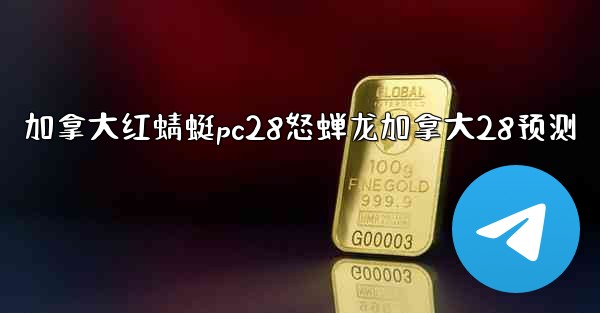 <b>加拿大红蜻蜓pc28怒蝉龙加拿大28预测</b>