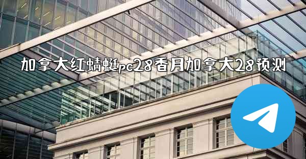 加拿大红蜻蜓pc28香月加拿大28预测