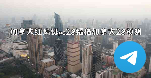 <b>加拿大红蜻蜓pc28福猫加拿大28预测</b>