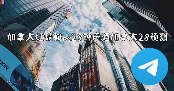 加拿大红蜻蜓pc28钟声酒加拿大28预测