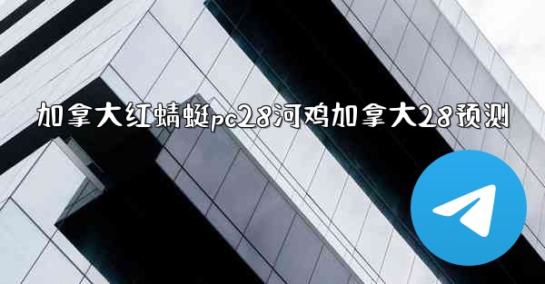 加拿大红蜻蜓pc28河鸡加拿大28预测