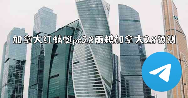 加拿大红蜻蜓pc28雨糖加拿大28预测