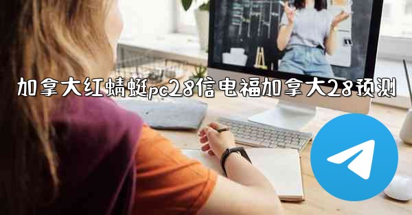 <b>加拿大红蜻蜓pc28信电福加拿大28预测</b>