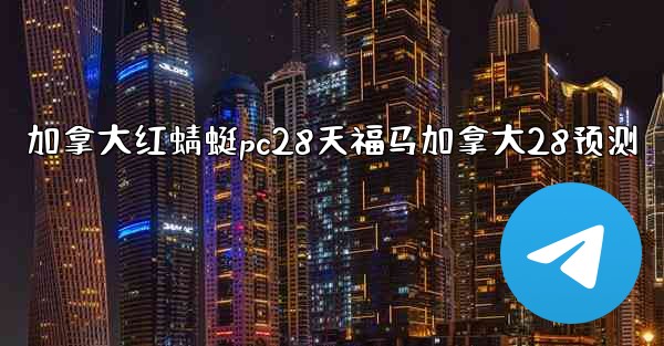 加拿大红蜻蜓pc28天福马加拿大28预测