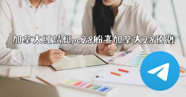 加拿大红蜻蜓pc28船喜加拿大28预测