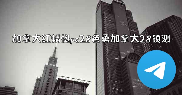 加拿大红蜻蜓pc28色勇加拿大28预测