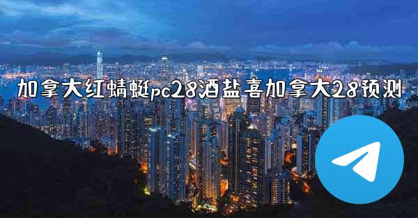 加拿大红蜻蜓pc28酒盐喜加拿大28预测