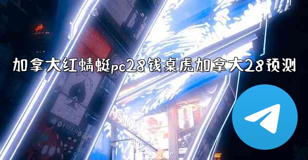 加拿大红蜻蜓pc28钱桌虎加拿大28预测