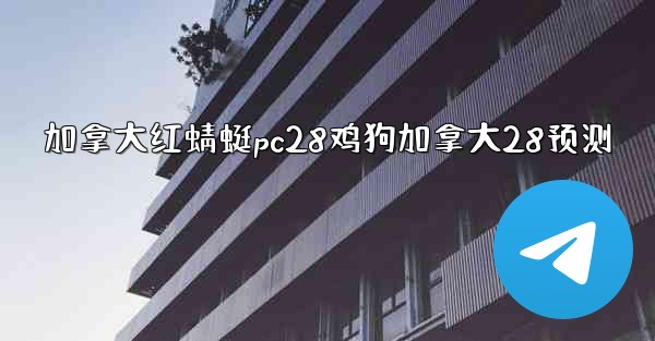 <b>加拿大红蜻蜓pc28鸡狗加拿大28预测</b>