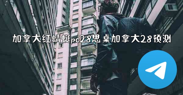 加拿大红蜻蜓pc28思桌加拿大28预测