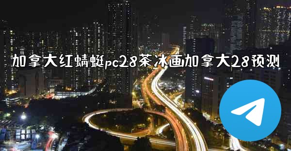 加拿大红蜻蜓pc28茶冰画加拿大28预测