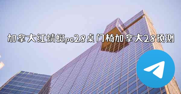 加拿大红蜻蜓pc28桌门椅加拿大28预测