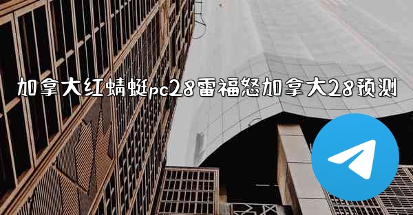 加拿大红蜻蜓pc28雷福怒加拿大28预测